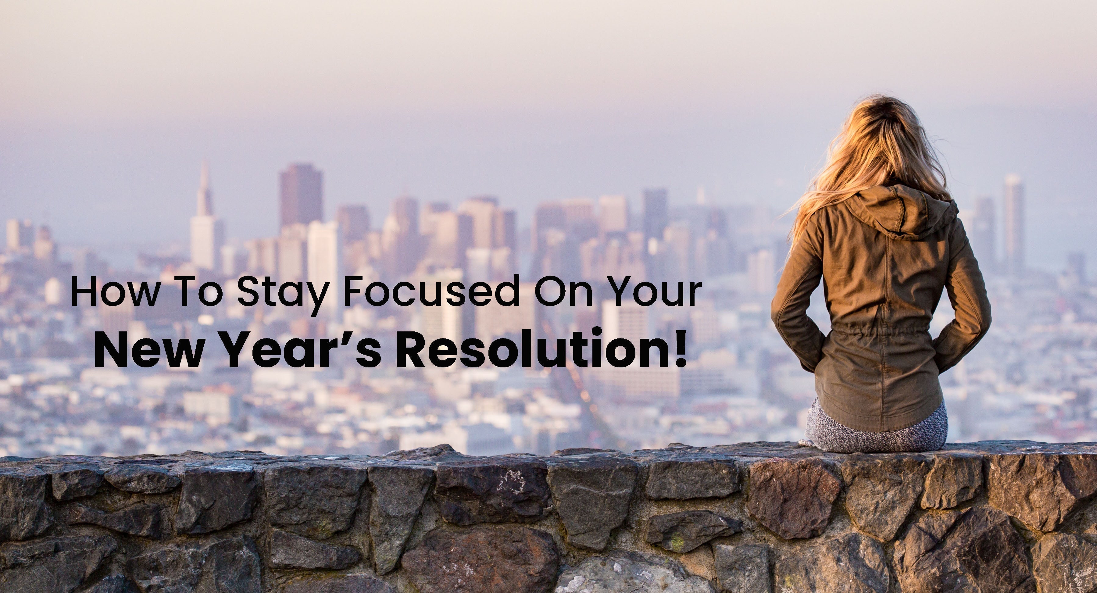 Article cover for '9 Ways to Stay Focused on Your Healthy New Year’s Resolution' with a woman sitting on a rock wall looking towards the city.