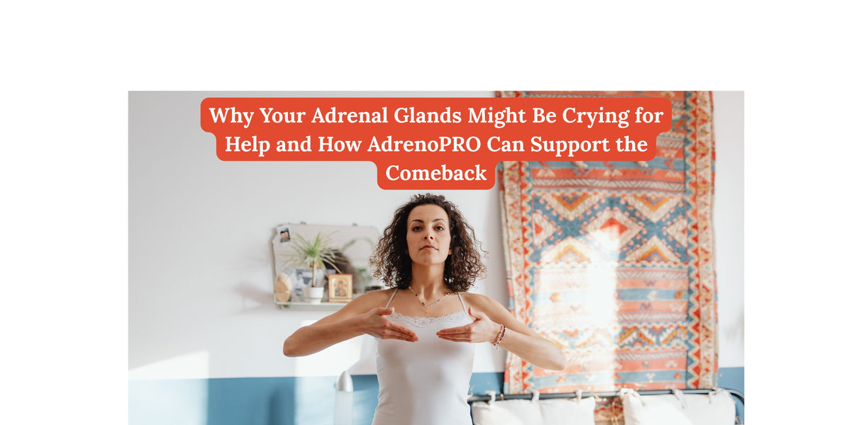 Why Your Adrenal Glands Might Be Crying for Help and How AdrenoPRO Can Support the Comeback